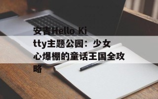 安吉Hello Kitty主题公园：少女心爆棚的童话王国全攻略