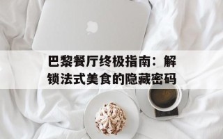 巴黎餐厅终极指南：解锁法式美食的隐藏密码