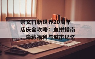 崇文门新世界20周年店庆全攻略：血拼指南、隐藏福利与城市记忆
