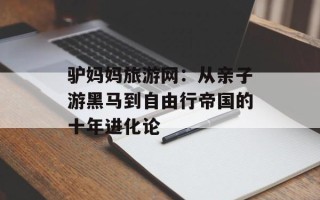 驴妈妈旅游网：从亲子游黑马到自由行帝国的十年进化论