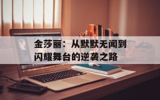 金莎丽：从默默无闻到闪耀舞台的逆袭之路