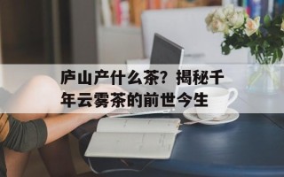 庐山产什么茶？揭秘千年云雾茶的前世今生