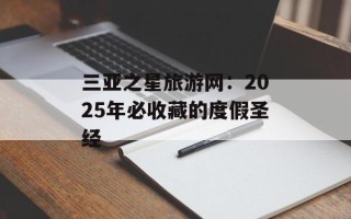 三亚之星旅游网：2025年必收藏的度假圣经
