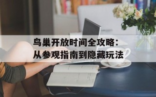 鸟巢开放时间全攻略：从参观指南到隐藏玩法