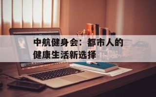 中航健身会：都市人的健康生活新选择