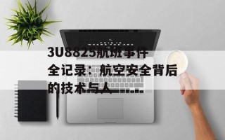 3U8825航班事件全记录：航空安全背后的技术与人
