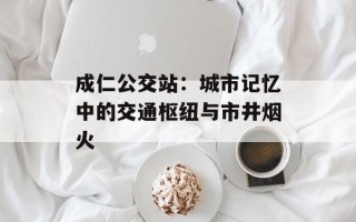 成仁公交站：城市记忆中的交通枢纽与市井烟火
