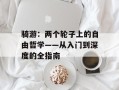 骑游：两个轮子上的自由哲学——从入门到深度的全指南