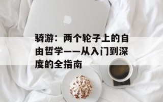 骑游：两个轮子上的自由哲学——从入门到深度的全指南