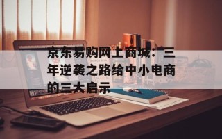 京东易购网上商城：三年逆袭之路给中小电商的三大启示