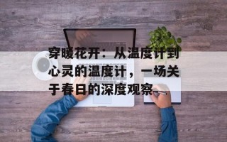 穿暖花开：从温度计到心灵的温度计，一场关于春日的深度观察