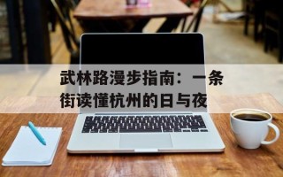 武林路漫步指南：一条街读懂杭州的日与夜