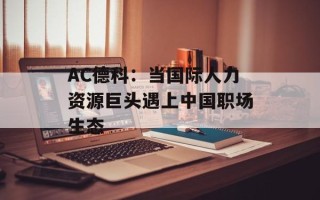 AC德科：当国际人力资源巨头遇上中国职场生态