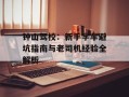 钟山驾校：新手学车避坑指南与老司机经验全解析