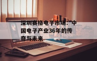 深圳赛格电子市场：中国电子产业36年的传奇与未来