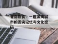 青岛饮食：一座滨海城市的舌尖记忆与文化密码