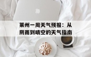莱州一周天气预报：从阴雨到晴空的天气指南