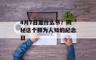 4月7日是什么节？揭秘这个鲜为人知的纪念日
