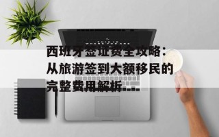 西班牙签证费全攻略：从旅游签到大额移民的完整费用解析