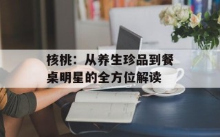 核桃：从养生珍品到餐桌明星的全方位解读