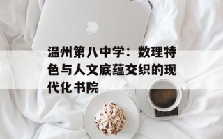 温州第八中学：数理特色与人文底蕴交织的现代化书院