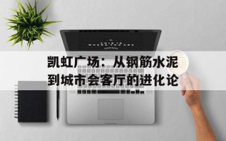 凯虹广场：从钢筋水泥到城市会客厅的进化论