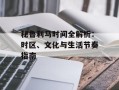 秘鲁利马时间全解析：时区、文化与生活节奏指南