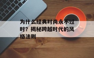 为什么经典时尚永不过时？揭秘跨越时代的风格法则