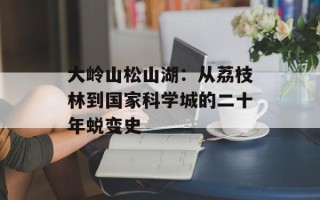 大岭山松山湖：从荔枝林到国家科学城的二十年蜕变史