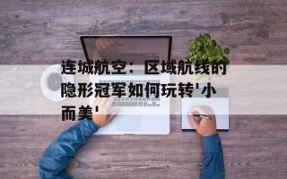 连城航空：区域航线的隐形冠军如何玩转'小而美'
