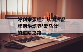 好利来蛋糕：从国民品牌到烘焙界'爱马仕'的进阶之路