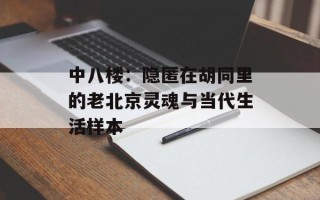 中八楼：隐匿在胡同里的老北京灵魂与当代生活样本