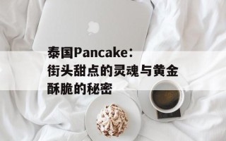 泰国Pancake：街头甜点的灵魂与黄金酥脆的秘密