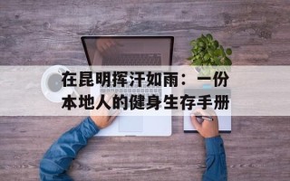 在昆明挥汗如雨：一份本地人的健身生存手册