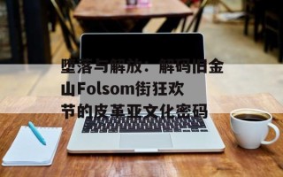 堕落与解放：解码旧金山Folsom街狂欢节的皮革亚文化密码