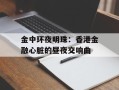 金中环夜明珠：香港金融心脏的昼夜交响曲