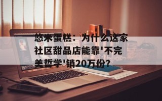 悠米蛋糕：为什么这家社区甜品店能靠'不完美哲学'销20万份？