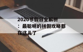 2020节假日全解析：最聪明的拼假攻略都在这儿了