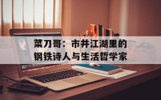 菜刀哥：市井江湖里的钢铁诗人与生活哲学家