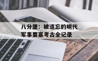 八分堡：被遗忘的明代军事要塞考古全记录