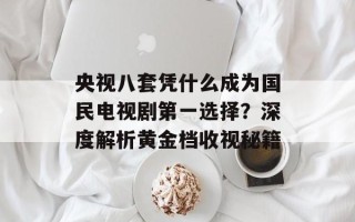 央视八套凭什么成为国民电视剧第一选择？深度解析黄金档收视秘籍