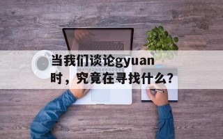 当我们谈论gyuan时，究竟在寻找什么？