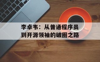 李卓韦：从普通程序员到开源领袖的破圈之路