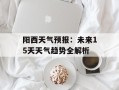 阳西天气预报：未来15天天气趋势全解析