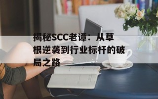 揭秘SCC老谭：从草根逆袭到行业标杆的破局之路