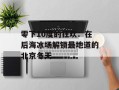 零下10度的狂欢：在后海冰场解锁最地道的北京冬天