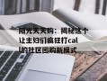 阳光天天购：揭秘这个让主妇们疯狂打call的社区团购新模式
