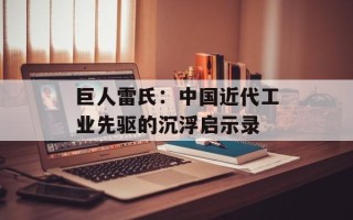 巨人雷氏：中国近代工业先驱的沉浮启示录