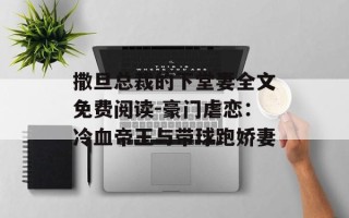 撒旦总裁的下堂妻全文免费阅读-豪门虐恋：冷血帝王与带球跑娇妻