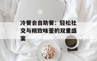 冷餐会自助餐：轻松社交与精致味蕾的双重盛宴